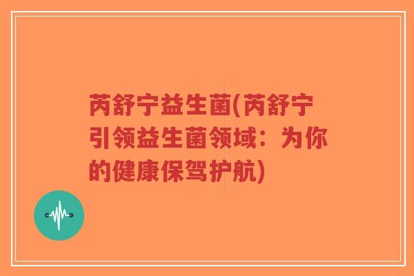 芮舒宁益生菌(芮舒宁引领益生菌领域:为你的健康保驾护航)-第1张图片-超越 芮舒宁益生菌(芮舒宁引领益生菌领域:为你的健康保驾护航)-第1张图片-超越