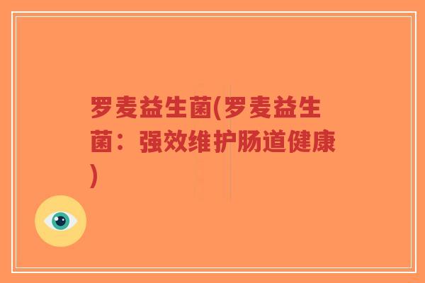 罗麦益生菌(罗麦益生菌:强效维护肠道健康)-第1张图片-超越 罗麦益生菌(罗麦益生菌:强效维护肠道健康)-第1张图片-超越