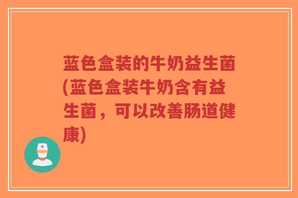 蓝色盒装的牛奶益生菌(蓝色盒装牛奶含有益生菌,可以改善肠道健康)-第1张图片-超越 蓝色盒装的牛奶益生菌(蓝色盒装牛奶含有益生菌,可以改善肠道健康)-第1张图片-超越