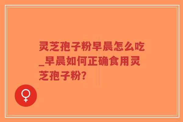 灵芝孢子粉早晨怎么吃_早晨如何正确食用灵芝孢子粉?-第1张图片-超越 灵芝孢子粉早晨怎么吃_早晨如何正确食用灵芝孢子粉?-第1张图片-超越