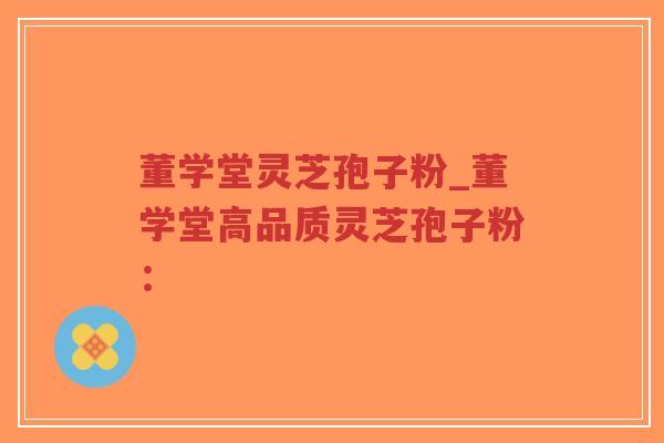 董学堂灵芝孢子粉_董学堂高品质灵芝孢子粉:-第1张图片-超越 董学堂灵芝孢子粉_董学堂高品质灵芝孢子粉:-第1张图片-超越