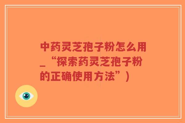 中药灵芝孢子粉怎么用_“探索药灵芝孢子粉的正确使用方法”)-第1张图片-超越 中药灵芝孢子粉怎么用_“探索药灵芝孢子粉的正确使用方法”)-第1张图片-超越