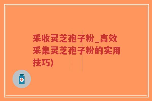 采收灵芝孢子粉_高效采集灵芝孢子粉的实用技巧)-第1张图片-超越 采收灵芝孢子粉_高效采集灵芝孢子粉的实用技巧)-第1张图片-超越