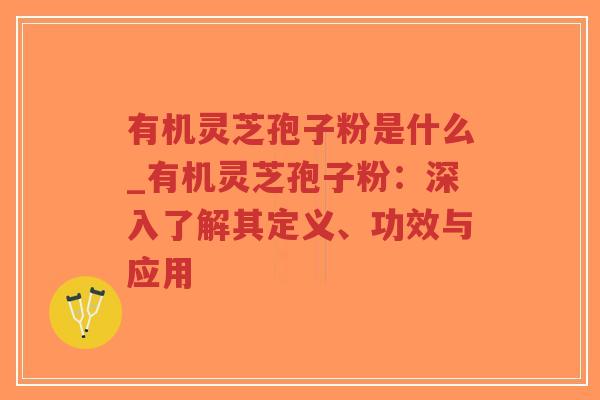 有机灵芝孢子粉是什么_有机灵芝孢子粉:深入了解其定义、功效与应用-第1张图片-超越 有机灵芝孢子粉是什么_有机灵芝孢子粉:深入了解其定义、功效与应用-第1张图片-超越