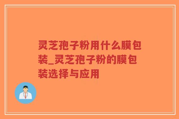 灵芝孢子粉用什么膜包装_灵芝孢子粉的膜包装选择与应用-第1张图片-超越 灵芝孢子粉用什么膜包装_灵芝孢子粉的膜包装选择与应用-第1张图片-超越