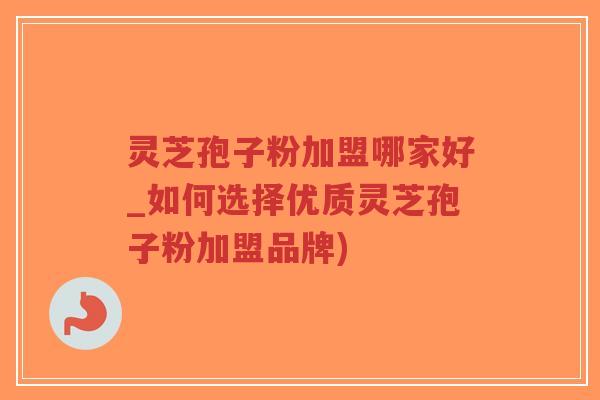 灵芝孢子粉加盟哪家好_如何选择优质灵芝孢子粉加盟品牌)-第1张图片-超越 灵芝孢子粉加盟哪家好_如何选择优质灵芝孢子粉加盟品牌)-第1张图片-超越