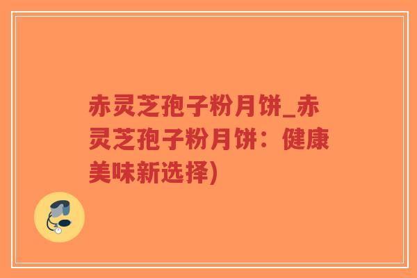 赤灵芝孢子粉月饼_赤灵芝孢子粉月饼:健康美味新选择)-第1张图片-超越 赤灵芝孢子粉月饼_赤灵芝孢子粉月饼:健康美味新选择)-第1张图片-超越