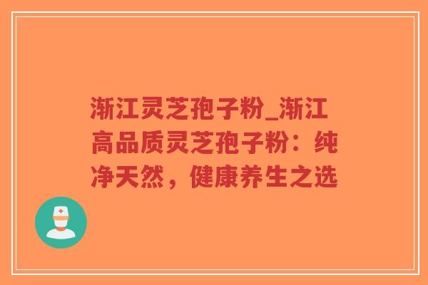 渐江灵芝孢子粉_渐江高品质灵芝孢子粉:纯净天然,健康养生之选-第1张图片-超越 渐江灵芝孢子粉_渐江高品质灵芝孢子粉:纯净天然,健康养生之选-第1张图片-超越