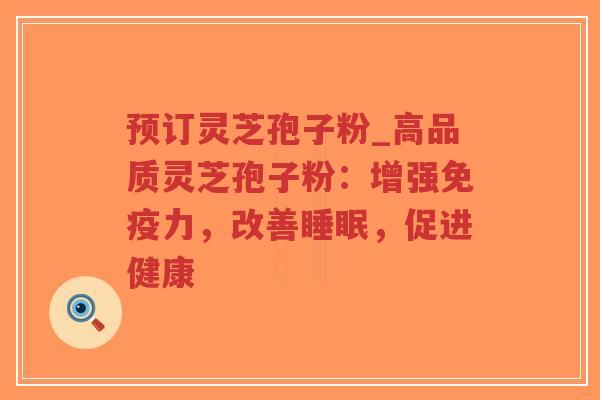 预订灵芝孢子粉_高品质灵芝孢子粉:增强免疫力,改善睡眠,促进健康-第1张图片-超越 预订灵芝孢子粉_高品质灵芝孢子粉:增强免疫力,改善睡眠,促进健康-第1张图片-超越