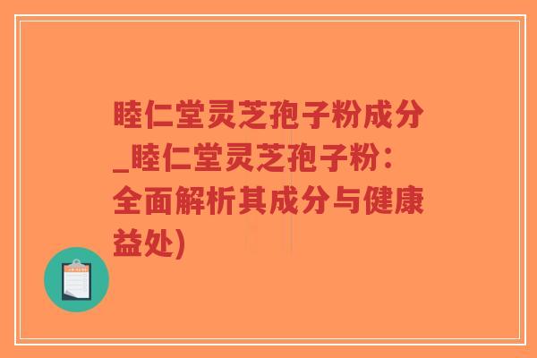 睦仁堂灵芝孢子粉成分_睦仁堂灵芝孢子粉:全面解析其成分与健康益处)-第1张图片-超越 睦仁堂灵芝孢子粉成分_睦仁堂灵芝孢子粉:全面解析其成分与健康益处)-第1张图片-超越