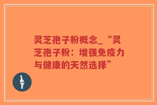 灵芝孢子粉概念_“灵芝孢子粉:增强免疫力与健康的天然选择”-第1张图片-超越 灵芝孢子粉概念_“灵芝孢子粉:增强免疫力与健康的天然选择”-第1张图片-超越
