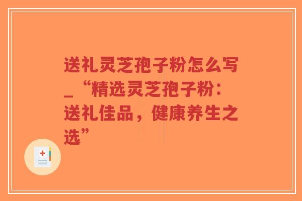 送礼灵芝孢子粉怎么写_“精选灵芝孢子粉:送礼佳品,健康养生之选”-第1张图片-超越 送礼灵芝孢子粉怎么写_“精选灵芝孢子粉:送礼佳品,健康养生之选”-第1张图片-超越