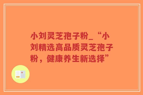 小刘灵芝孢子粉_“小刘精选高品质灵芝孢子粉,健康养生新选择”-第1张图片-超越 小刘灵芝孢子粉_“小刘精选高品质灵芝孢子粉,健康养生新选择”-第1张图片-超越