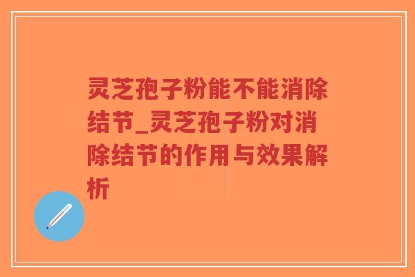 灵芝孢子粉能不能消除结节_灵芝孢子粉对消除结节的作用与效果解析-第1张图片-超越 灵芝孢子粉能不能消除结节_灵芝孢子粉对消除结节的作用与效果解析-第1张图片-超越