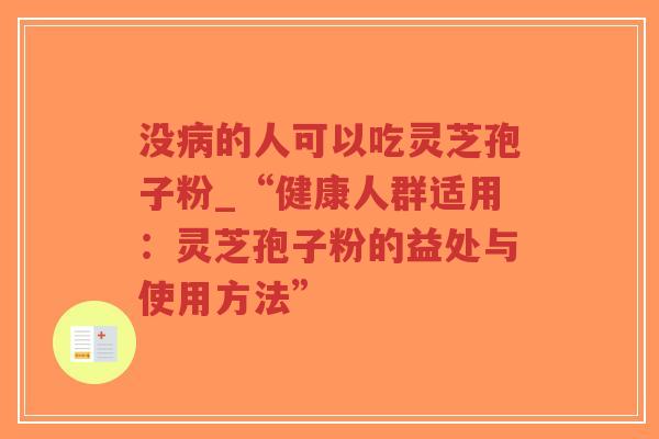 没病的人可以吃灵芝孢子粉_“健康人群适用：灵芝孢子粉的益处与使用方法”-第1张图片-超越