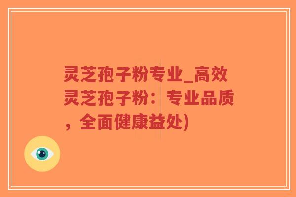 灵芝孢子粉专业_高效灵芝孢子粉:专业品质,全面健康益处)-第1张图片-超越 灵芝孢子粉专业_高效灵芝孢子粉:专业品质,全面健康益处)-第1张图片-超越