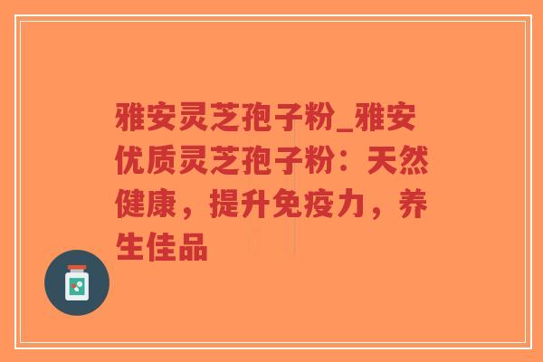雅安灵芝孢子粉_雅安优质灵芝孢子粉:天然健康,提升免疫力,养生佳品-第1张图片-超越 雅安灵芝孢子粉_雅安优质灵芝孢子粉:天然健康,提升免疫力,养生佳品-第1张图片-超越