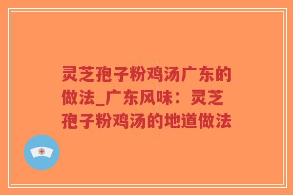 灵芝孢子粉鸡汤广东的做法_广东风味：灵芝孢子粉鸡汤的地道做法-第1张图片-超越