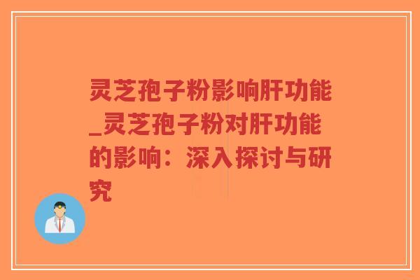 灵芝孢子粉影响肝功能_灵芝孢子粉对肝功能的影响：深入探讨与研究-第1张图片-超越