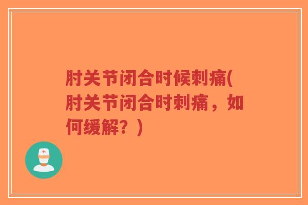 肘关节闭合时候刺痛(肘关节闭合时刺痛,如何缓解?)-第1张图片-超越 肘关节闭合时候刺痛(肘关节闭合时刺痛,如何缓解?)-第1张图片-超越