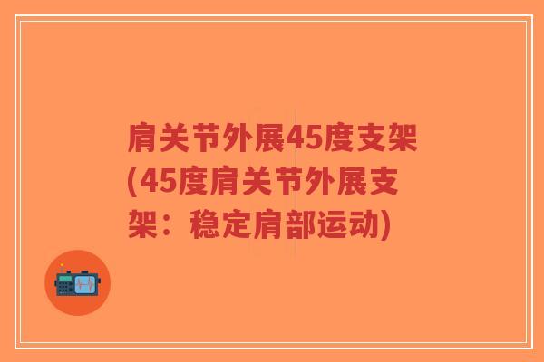 肩关节外展45度支架(45度肩关节外展支架:稳定肩部运动)-第1张图片-超越 肩关节外展45度支架(45度肩关节外展支架:稳定肩部运动)-第1张图片-超越