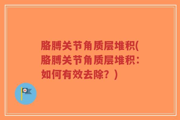 胳膊关节角质层堆积(胳膊关节角质层堆积:如何有效去除?)-第1张图片-超越 胳膊关节角质层堆积(胳膊关节角质层堆积:如何有效去除?)-第1张图片-超越