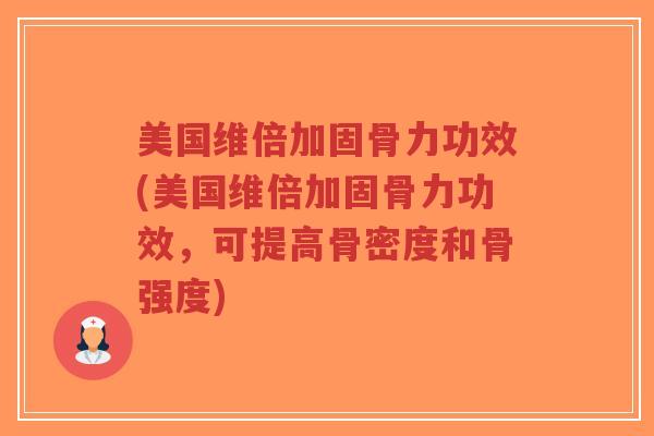 美国维倍加固骨力功效(美国维倍加固骨力功效,可提高骨密度和骨强度)-第1张图片-超越 美国维倍加固骨力功效(美国维倍加固骨力功效,可提高骨密度和骨强度)-第1张图片-超越