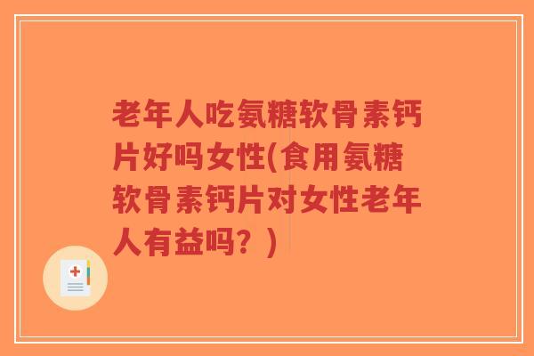 老年人吃氨糖软骨素钙片好吗女性(食用氨糖软骨素钙片对女性老年人有益吗?)-第1张图片-超越 老年人吃氨糖软骨素钙片好吗女性(食用氨糖软骨素钙片对女性老年人有益吗?)-第1张图片-超越