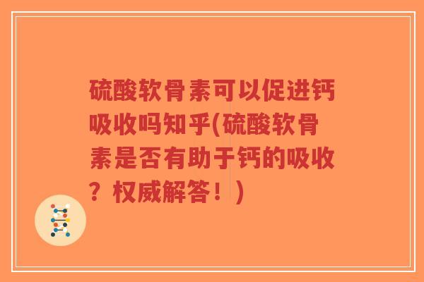 硫酸软骨素可以促进钙吸收吗知乎(硫酸软骨素是否有助于钙的吸收?权威解答!)-第1张图片-超越 硫酸软骨素可以促进钙吸收吗知乎(硫酸软骨素是否有助于钙的吸收?权威解答!)-第1张图片-超越