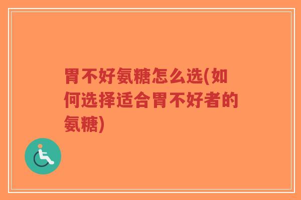 胃不好氨糖怎么选(如何选择适合胃不好者的氨糖)-第1张图片-超越 胃不好氨糖怎么选(如何选择适合胃不好者的氨糖)-第1张图片-超越