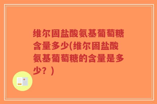 维尔固盐酸氨基葡萄糖含量多少(维尔固盐酸氨基葡萄糖的含量是多少?)-第1张图片-超越 维尔固盐酸氨基葡萄糖含量多少(维尔固盐酸氨基葡萄糖的含量是多少?)-第1张图片-超越