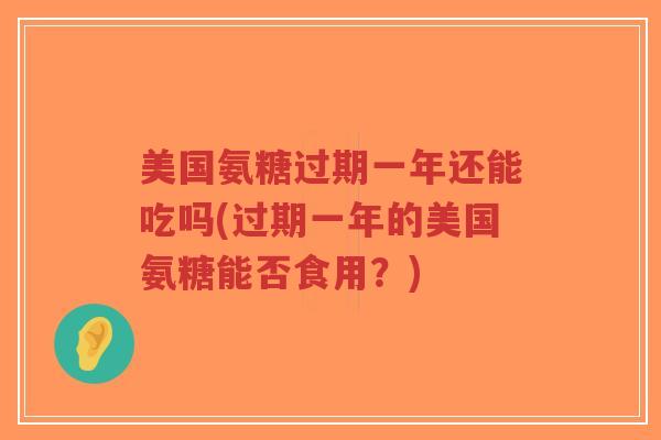 美国氨糖过期一年还能吃吗(过期一年的美国氨糖能否食用?)-第1张图片-超越 美国氨糖过期一年还能吃吗(过期一年的美国氨糖能否食用?)-第1张图片-超越