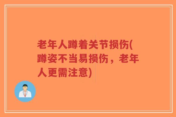 老年人蹲着关节损伤(蹲姿不当易损伤,老年人更需注意)-第1张图片-超越 老年人蹲着关节损伤(蹲姿不当易损伤,老年人更需注意)-第1张图片-超越