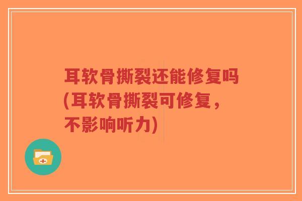 耳软骨撕裂还能修复吗(耳软骨撕裂可修复,不影响听力)-第1张图片-超越 耳软骨撕裂还能修复吗(耳软骨撕裂可修复,不影响听力)-第1张图片-超越