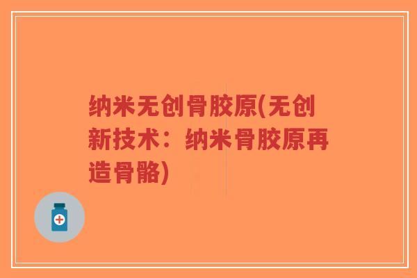 纳米无创骨胶原(无创新技术:纳米骨胶原再造骨骼)-第1张图片-超越 纳米无创骨胶原(无创新技术:纳米骨胶原再造骨骼)-第1张图片-超越