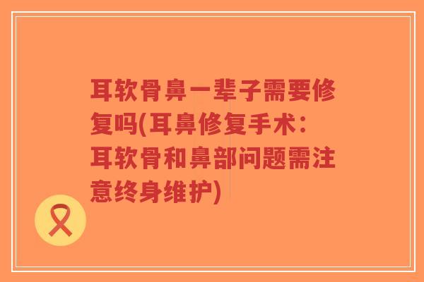 耳软骨鼻一辈子需要修复吗(耳鼻修复手术:耳软骨和鼻部问题需注意终身维护)-第1张图片-超越 耳软骨鼻一辈子需要修复吗(耳鼻修复手术:耳软骨和鼻部问题需注意终身维护)-第1张图片-超越