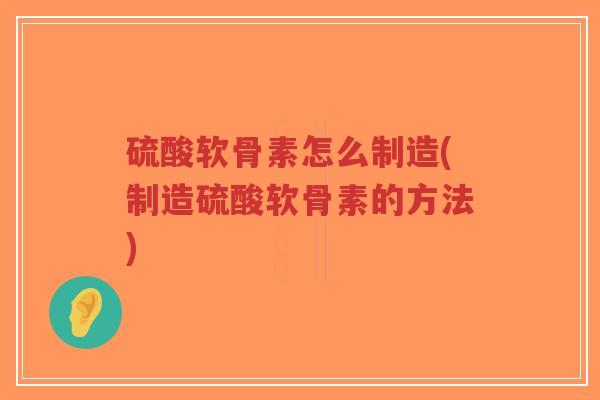 硫酸软骨素怎么制造(制造硫酸软骨素的方法)-第1张图片-超越 硫酸软骨素怎么制造(制造硫酸软骨素的方法)-第1张图片-超越