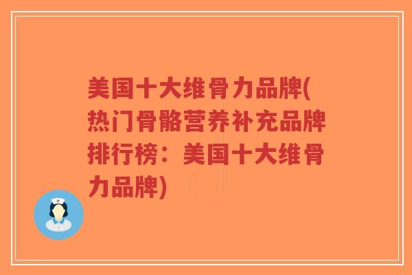 美国十大维骨力品牌(热门骨骼营养补充品牌排行榜:美国十大维骨力品牌)-第1张图片-超越 美国十大维骨力品牌(热门骨骼营养补充品牌排行榜:美国十大维骨力品牌)-第1张图片-超越
