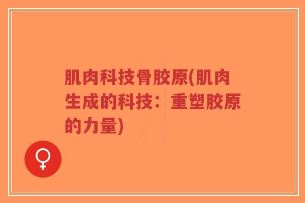 肌肉科技骨胶原(肌肉生成的科技:重塑胶原的力量)-第1张图片-超越 肌肉科技骨胶原(肌肉生成的科技:重塑胶原的力量)-第1张图片-超越