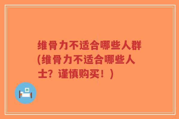 维骨力不适合哪些人群(维骨力不适合哪些人士?谨慎购买!)-第1张图片-超越 维骨力不适合哪些人群(维骨力不适合哪些人士?谨慎购买!)-第1张图片-超越