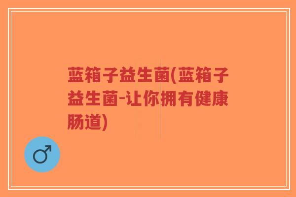 蓝箱子益生菌(蓝箱子益生菌-让你拥有健康肠道)-第1张图片-超越 蓝箱子益生菌(蓝箱子益生菌-让你拥有健康肠道)-第1张图片-超越