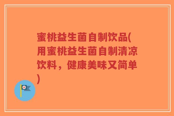 蜜桃益生菌自制饮品(用蜜桃益生菌自制清凉饮料,健康美味又简单)-第1张图片-超越 蜜桃益生菌自制饮品(用蜜桃益生菌自制清凉饮料,健康美味又简单)-第1张图片-超越