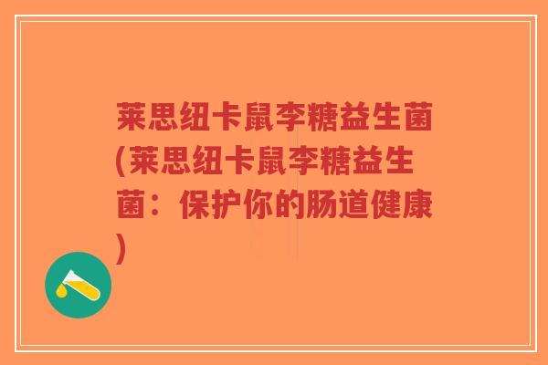莱思纽卡鼠李糖益生菌(莱思纽卡鼠李糖益生菌:保护你的肠道健康)-第1张图片-超越 莱思纽卡鼠李糖益生菌(莱思纽卡鼠李糖益生菌:保护你的肠道健康)-第1张图片-超越