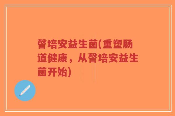 謦培安益生菌(重塑肠道健康,从謦培安益生菌开始)-第1张图片-超越 謦培安益生菌(重塑肠道健康,从謦培安益生菌开始)-第1张图片-超越