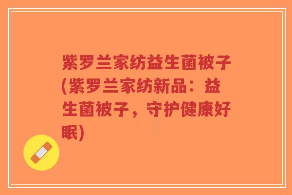紫罗兰家纺益生菌被子(紫罗兰家纺新品:益生菌被子,守护健康好眠)-第1张图片-超越 紫罗兰家纺益生菌被子(紫罗兰家纺新品:益生菌被子,守护健康好眠)-第1张图片-超越