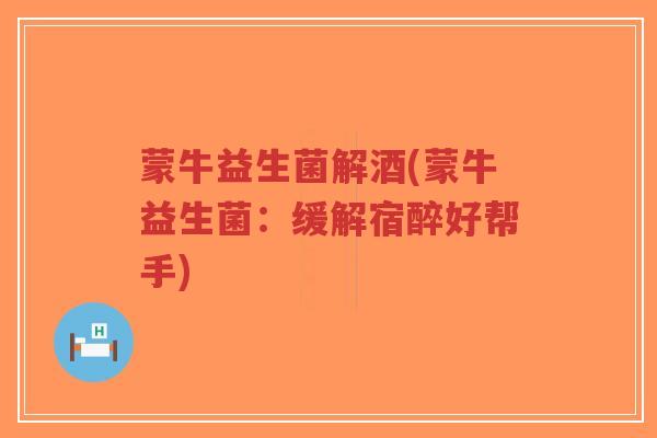蒙牛益生菌解酒(蒙牛益生菌:缓解宿醉好帮手)-第1张图片-超越 蒙牛益生菌解酒(蒙牛益生菌:缓解宿醉好帮手)-第1张图片-超越