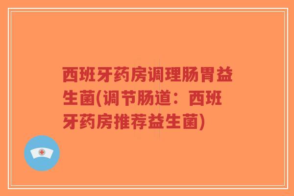 西班牙药房调理肠胃益生菌(调节肠道:西班牙药房推荐益生菌)-第1张图片-超越 西班牙药房调理肠胃益生菌(调节肠道:西班牙药房推荐益生菌)-第1张图片-超越