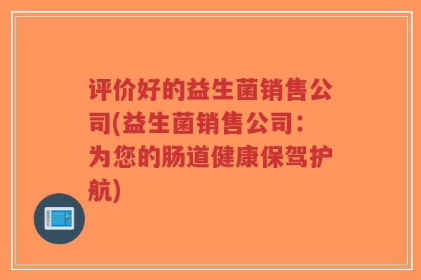 评价好的益生菌销售公司(益生菌销售公司:为您的肠道健康保驾护航)-第1张图片-超越 评价好的益生菌销售公司(益生菌销售公司:为您的肠道健康保驾护航)-第1张图片-超越