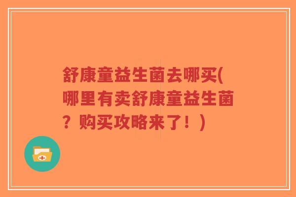 舒康童益生菌去哪买(哪里有卖舒康童益生菌？购买攻略来了！)-第1张图片-超越