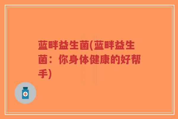 蓝畔益生菌(蓝畔益生菌:你身体健康的好帮手)-第1张图片-超越 蓝畔益生菌(蓝畔益生菌:你身体健康的好帮手)-第1张图片-超越